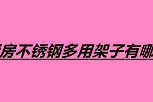 廚房不銹鋼多用架子有哪些 不銹鋼制品加工廠怎么樣