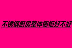 不銹鋼廚房整體櫥柜好不好