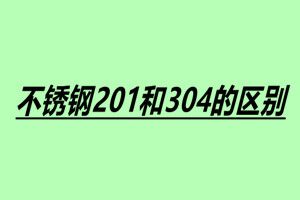 不銹鋼201和304的區(qū)別 201和304的六大區(qū)別