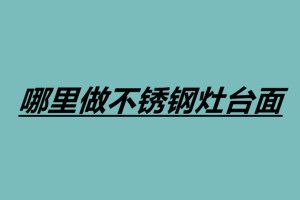 哪里做不銹鋼灶臺(tái)面 廣東不銹鋼灶臺(tái)加工廠