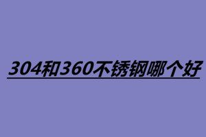 304和360不銹鋼哪個好 怎么辨別不銹鋼的真假