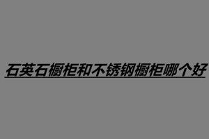 石英石櫥柜和不銹鋼櫥柜哪個好
