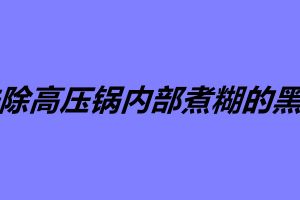 去除高壓鍋內(nèi)部煮糊的黑垢 如何防止高壓鍋粘鍋