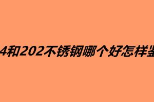 304和202不銹鋼哪個好怎樣鑒別
