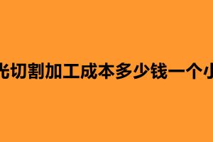 激光切割加工成本多少錢一個小時