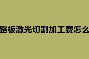 線路板激光切割加工費怎么算 激光切割加工廠家簡介