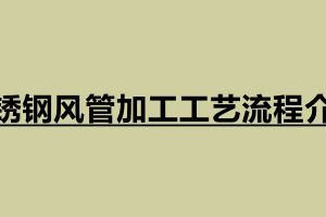 不銹鋼風(fēng)管加工工藝流程介紹