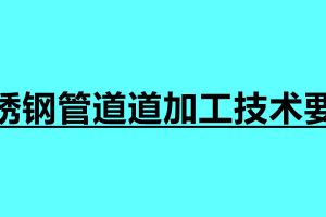不銹鋼管道道加工技術(shù)要求