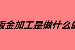 鈑金加工是做什么的 鈑金加工有哪些用途