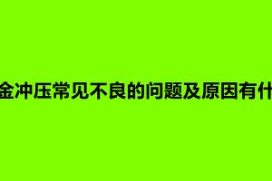 鈑金沖壓常見不良的問(wèn)題及原因有什么