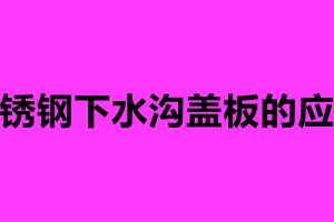 不銹鋼下水溝蓋板的應(yīng)用 不銹鋼蓋板排水溝加工廠家