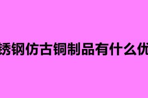 不銹鋼仿古銅制品有什么優(yōu)點