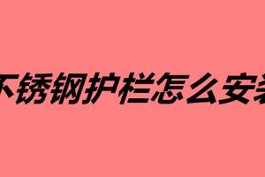 不銹鋼護(hù)欄怎么安裝 不銹鋼護(hù)欄的安裝方法