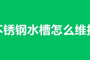 不銹鋼水槽怎么維護(hù) 不銹鋼水槽加工廠家在那里
