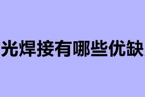 激光焊接有哪些優(yōu)缺點(diǎn) 激光加工廠家