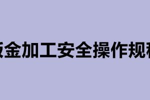鈑金加工安全操作規(guī)程及鈑金加工步驟