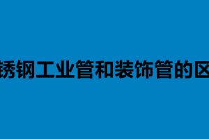 不銹鋼工業(yè)管和裝飾管的區(qū)別