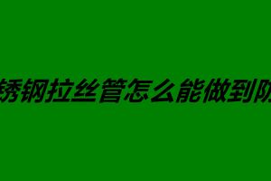 不銹鋼拉絲管怎么能做到防銹