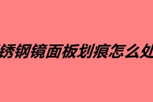 不銹鋼鏡面板劃痕怎么處理