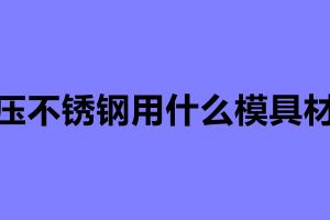 沖壓不銹鋼用什么模具材料