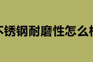 不銹鋼耐磨性怎么樣 不銹鋼加工制品廠