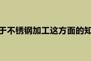 關(guān)于不銹鋼加工這方面的知識 不銹鋼定做加工廠