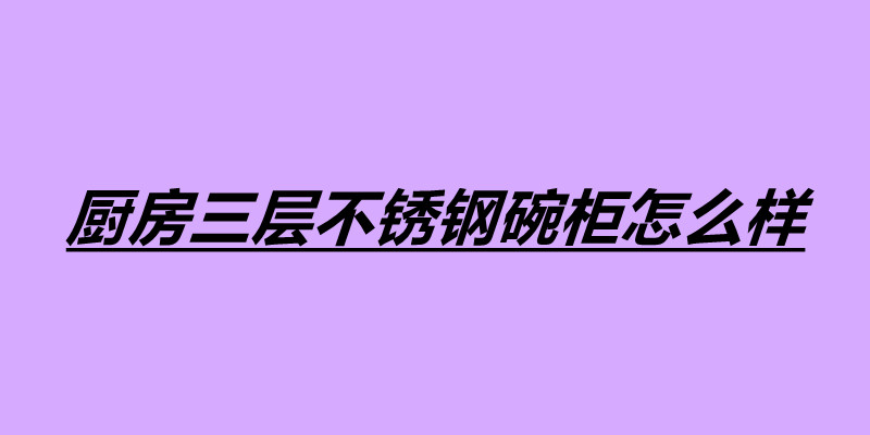 廚房三層不銹鋼碗柜怎么樣 不銹鋼產(chǎn)品加工廠家.jpg