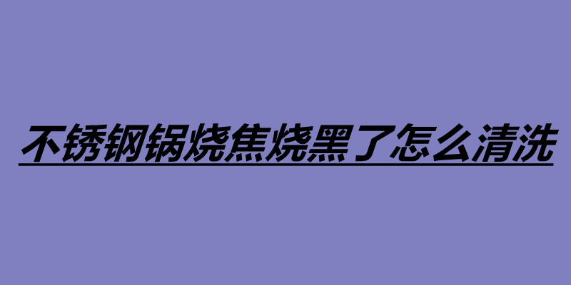 不銹鋼鍋燒焦燒黑了怎么清洗 不銹鋼鍋四個(gè)清洗方法.jpg