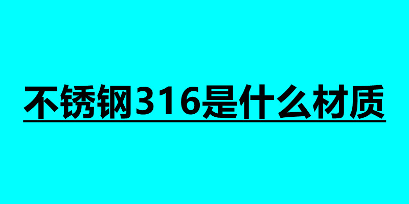 不銹鋼316是什么材質(zhì) 不銹鋼焊接加工接單平臺(tái).jpg