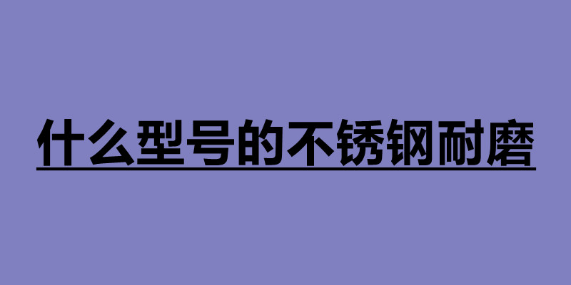 什么型號(hào)的不銹鋼耐磨 不銹鋼板材分為幾種.jpg 什么型號(hào)的不銹鋼耐磨 不銹鋼板材分為幾種.jpg