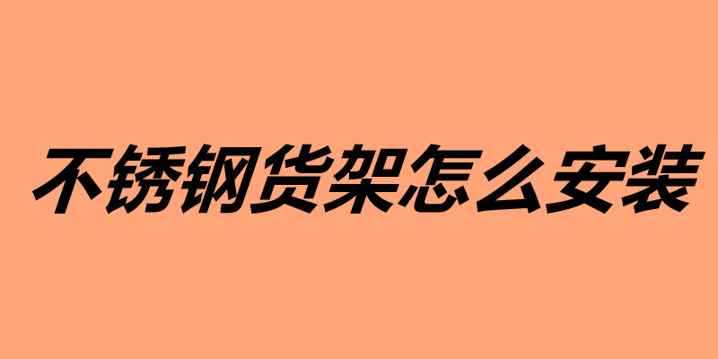 不銹鋼貨架怎么安裝 不銹鋼貨架安裝技巧介紹.jpg