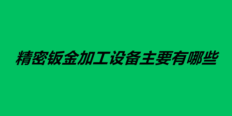 精密鈑金加工設(shè)備主要有哪些.jpg 精密鈑金加工設(shè)備主要有哪些.jpg