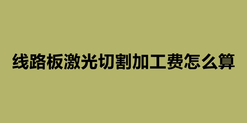 線路板激光切割加工費(fèi)怎么算 激光切割加工廠家簡(jiǎn)介.jpg