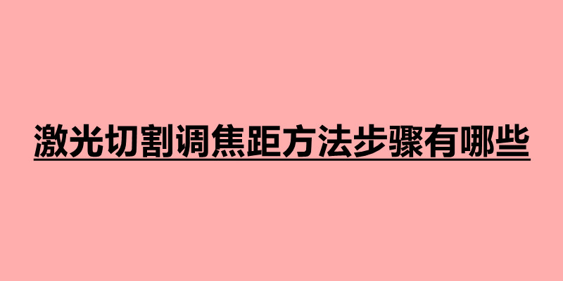 激光切割調(diào)焦距方法步驟有哪些.jpg