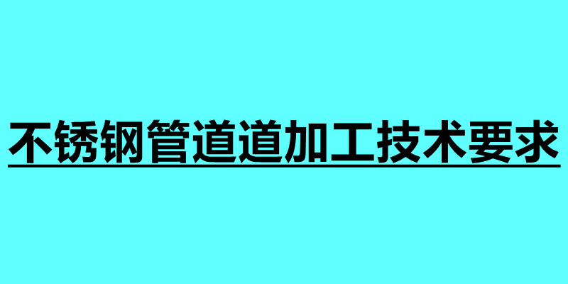 不銹鋼管道道加工技術(shù)要求.jpg