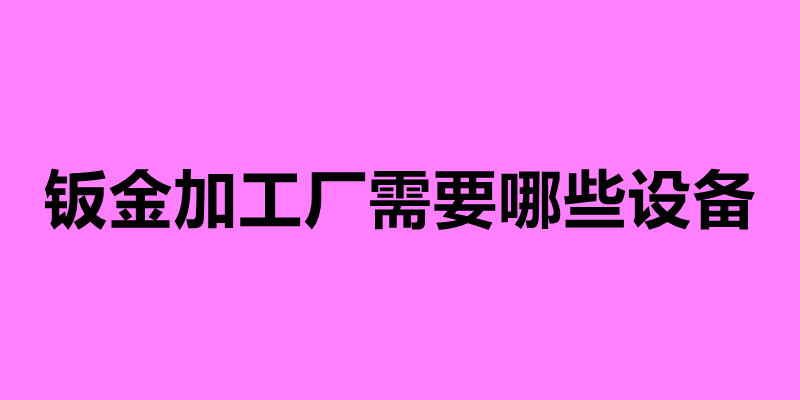 鈑金加工廠需要哪些設(shè)備.jpg