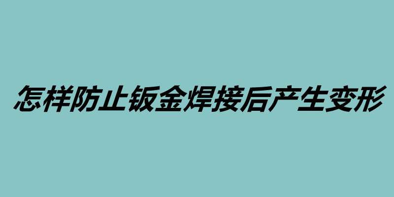 怎樣防止鈑金焊接后產(chǎn)生變形 鈑金加工的基本工序.jpg