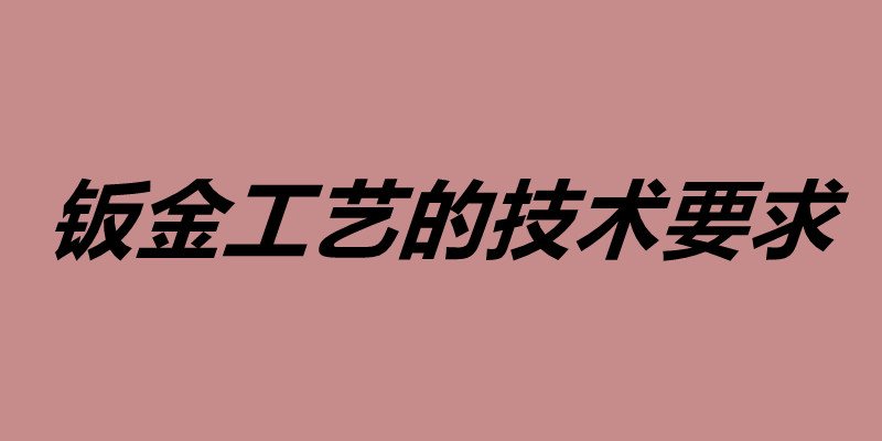 鈑金工藝的技術要求 鈑金加工用什么材料好.jpg