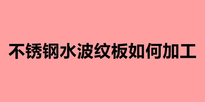 不銹鋼水波紋板如何加工.jpg 不銹鋼水波紋板如何加工.jpg