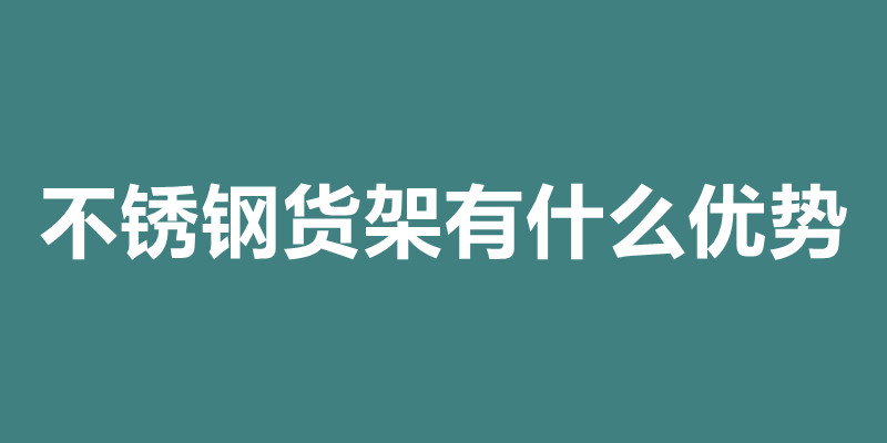 不銹鋼貨架有什么優(yōu)勢(shì) 不銹鋼貨架加工定做.jpg 不銹鋼貨架有什么優(yōu)勢(shì) 不銹鋼貨架加工定做.jpg