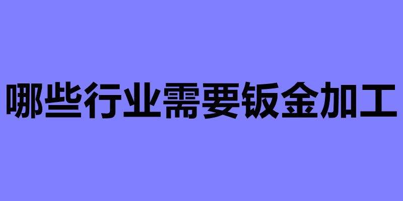 哪些行業(yè)需要鈑金加工 鈑金件廠(chǎng)家加工.jpg