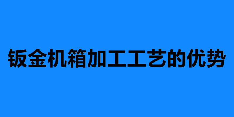 鈑金機(jī)箱加工工藝的優(yōu)勢(shì) 鈑金機(jī)箱加工定制.jpg