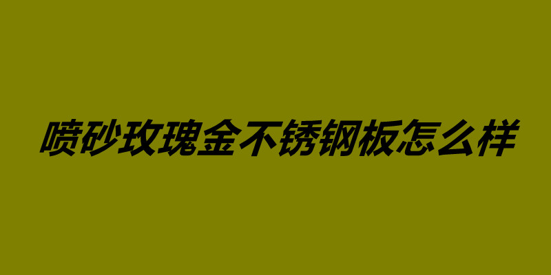 噴砂玫瑰金不銹鋼板怎么樣 不銹鋼鍍玫瑰金價(jià)格.jpg 噴砂玫瑰金不銹鋼板怎么樣 不銹鋼鍍玫瑰金價(jià)格.jpg