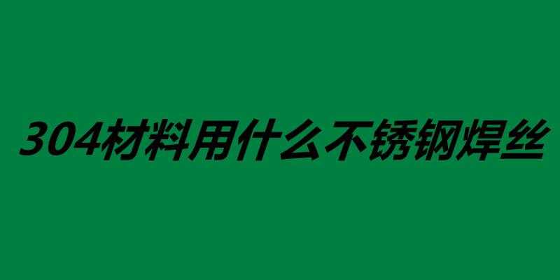 304材料用什么不銹鋼焊絲 不銹鋼焊絲怎么使用.jpg 304材料用什么不銹鋼焊絲 不銹鋼焊絲怎么使用.jpg