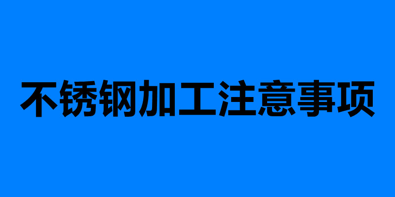 不銹鋼加工注意事項(xiàng) 加工不銹鋼需要注意的六點(diǎn).jpg 不銹鋼加工注意事項(xiàng) 加工不銹鋼需要注意的六點(diǎn).jpg