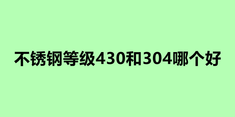 不銹鋼等級430和304哪個(gè)好.jpg