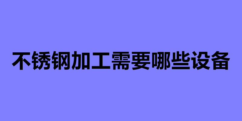 不銹鋼加工需要哪些設(shè)備 不銹鋼加工常用的四種設(shè)備.jpg 不銹鋼加工需要哪些設(shè)備 不銹鋼加工常用的四種設(shè)備.jpg
